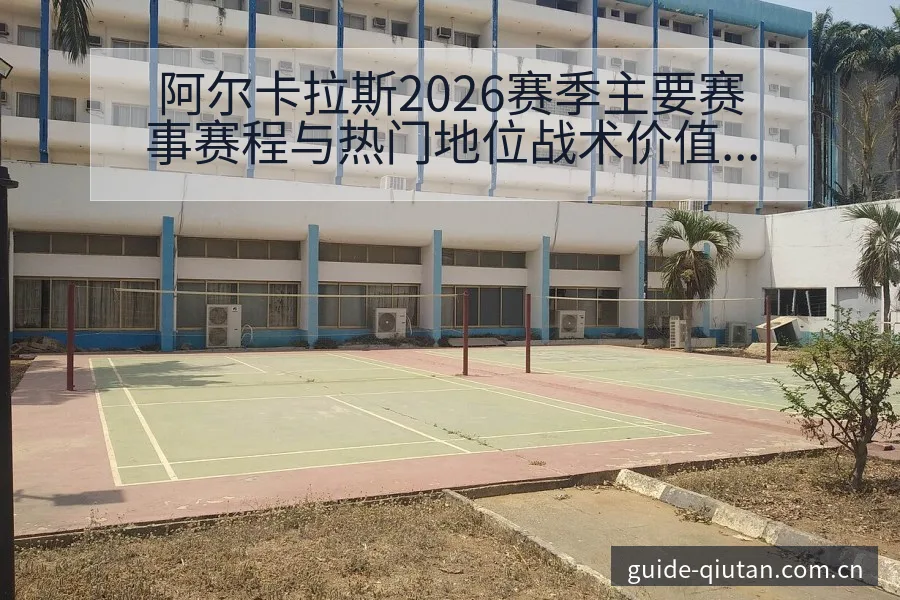 阿尔卡拉斯2026赛季主要赛事赛程与热门地位战术价值解析 - 球探比分