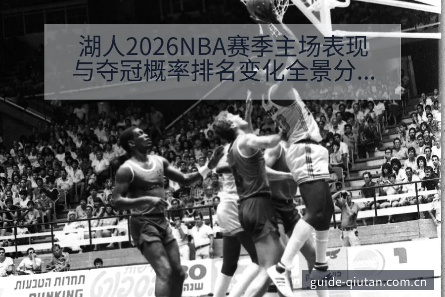 湖人2026NBA赛季主场表现与夺冠概率排名变化全景分析 - 球探比分